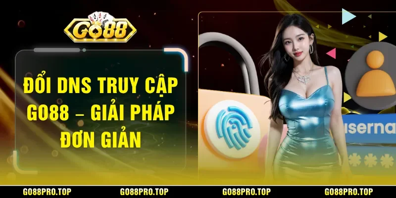 Đổi DNS truy cập GO88 – Giải Pháp Đơn Giản
