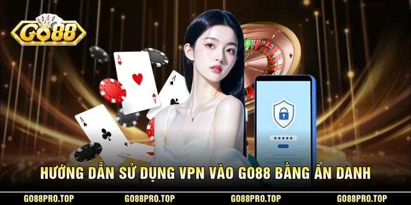 Hướng dẫn sử dụng VPN vào GO88 bằng ẩn danh